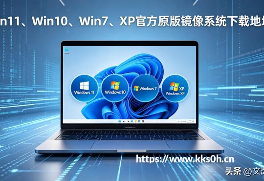 Win11/Win10/Win7/XP官方原版镜像2026最新纯净下载地址+避坑指南
